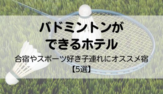 バドミントンができるホテル【5選】合宿やスポーツ好き子連れにオススメの宿を紹介！